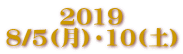 2019 8/5(月)・10(土)